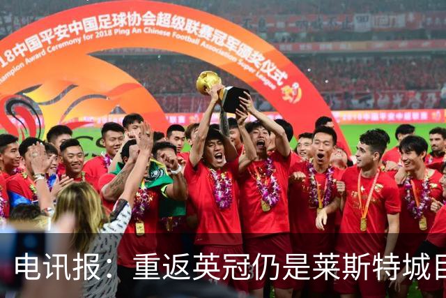 电讯报：重返英冠仍是莱斯特城目标，球队制定冲击90分升级蓝图